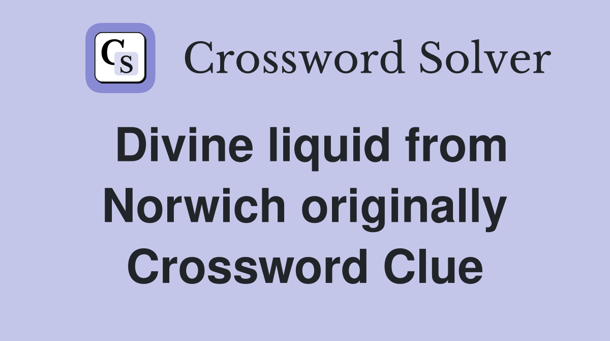 Divine liquid from Norwich originally Crossword Clue
