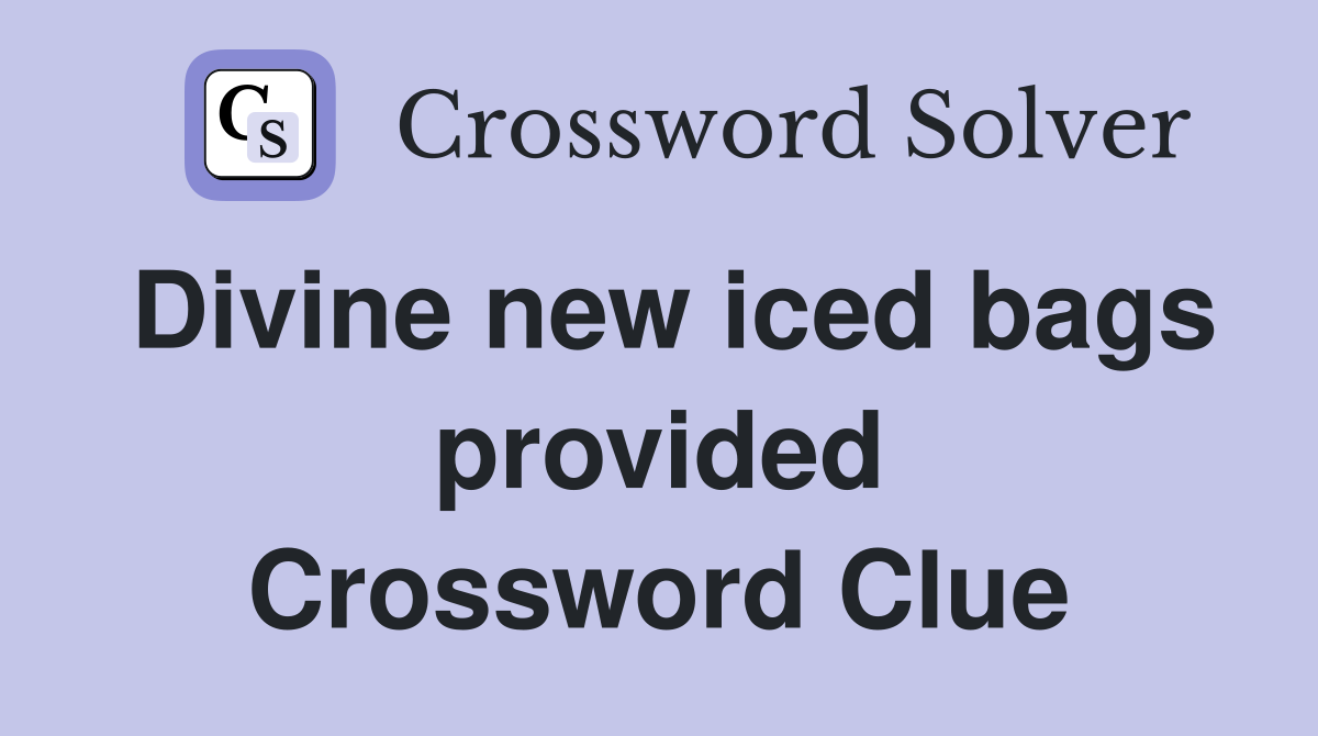 Divine new iced bags provided Crossword Clue
