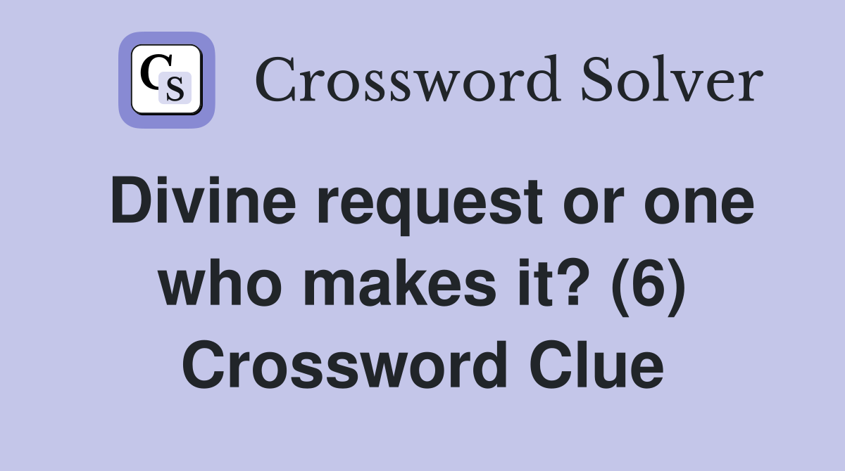 Divine request or one who makes it? (6) Crossword Clue