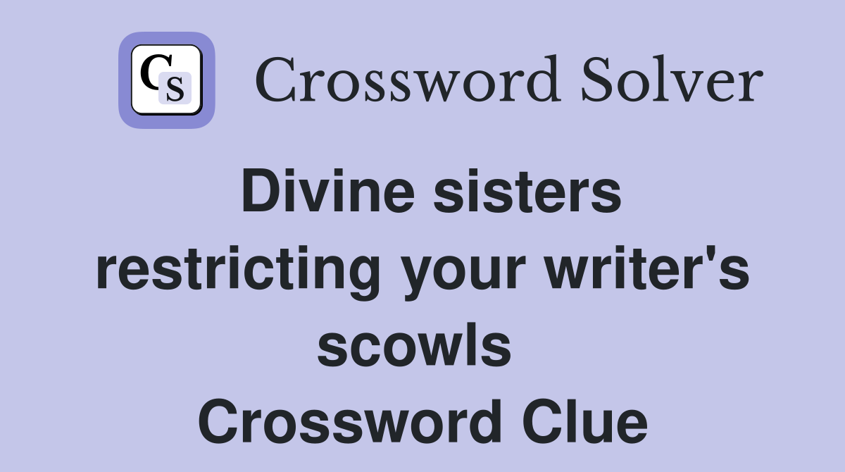 Divine sisters restricting your writer's scowls  Crossword Clue