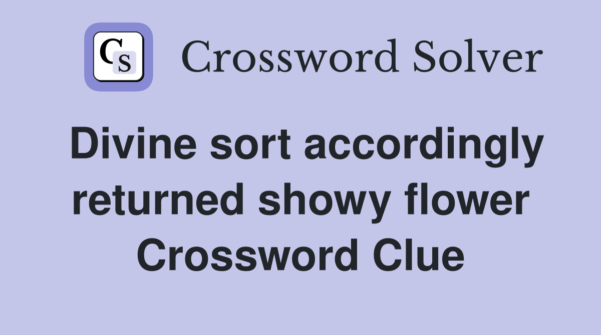 Divine sort accordingly returned showy flower Crossword Clue
