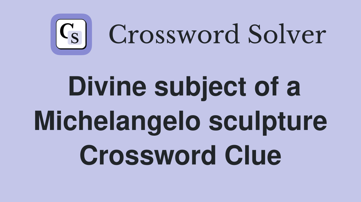 Divine subject of a Michelangelo sculpture Crossword Clue