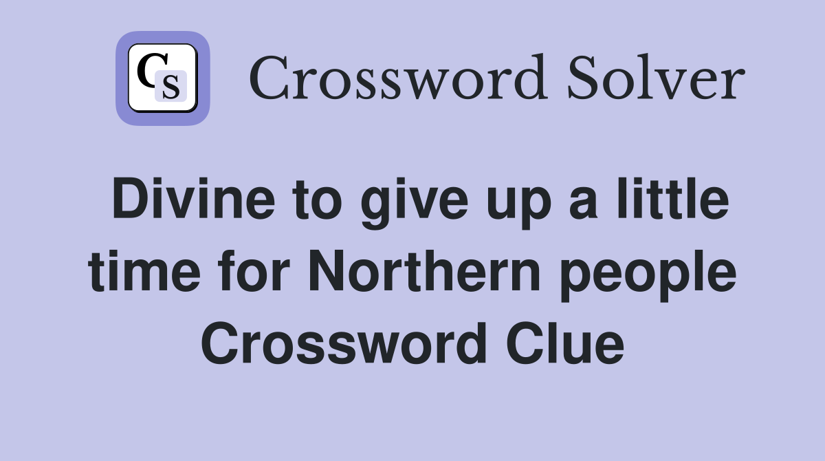 Divine to give up a little time for Northern people Crossword Clue