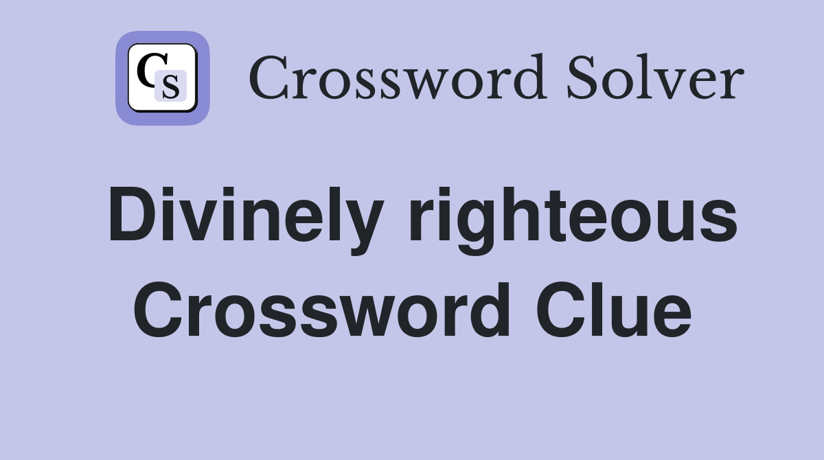Divinely righteous Crossword Clue