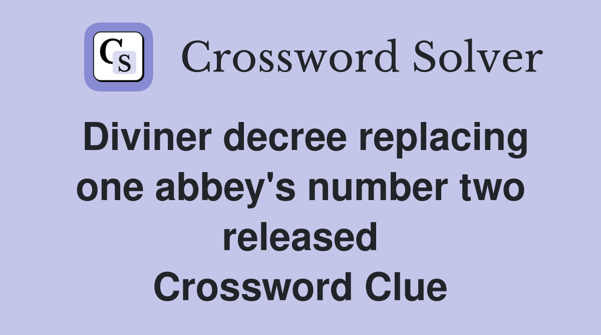 Diviner decree replacing one abbey's number two released Crossword Clue