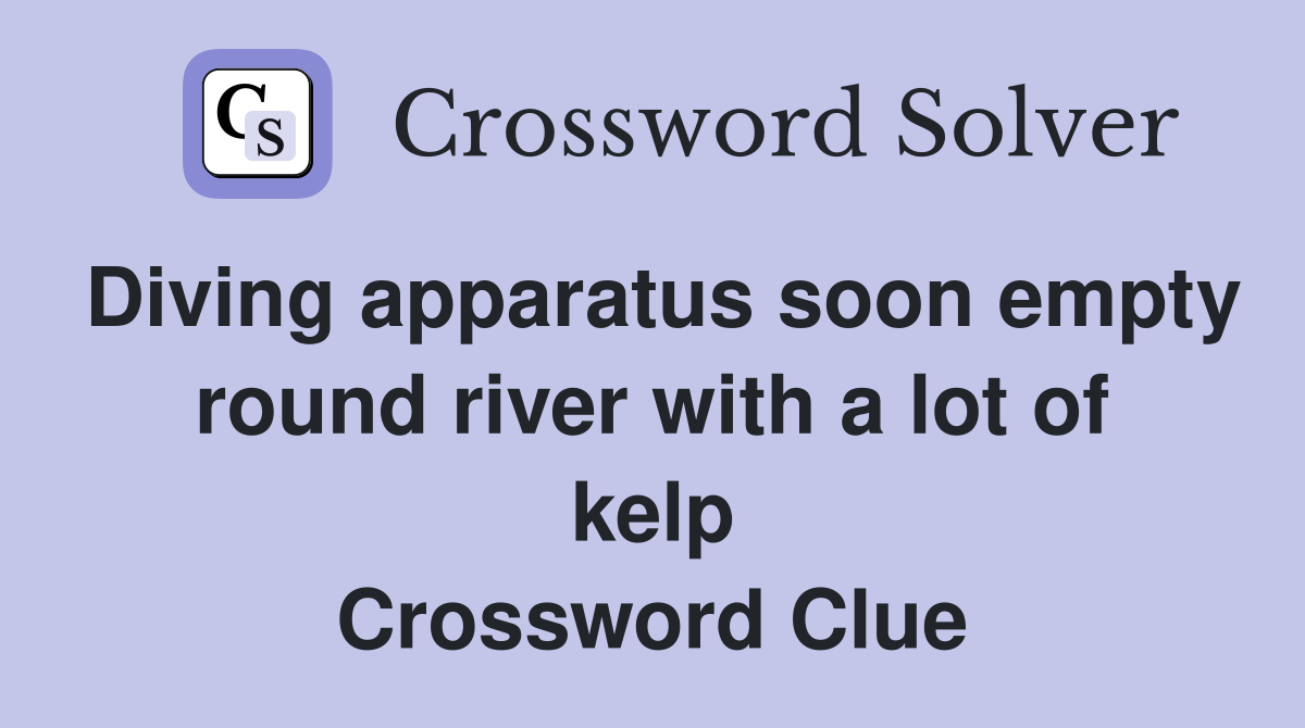 Diving apparatus soon empty round river with a lot of kelp Crossword Clue
