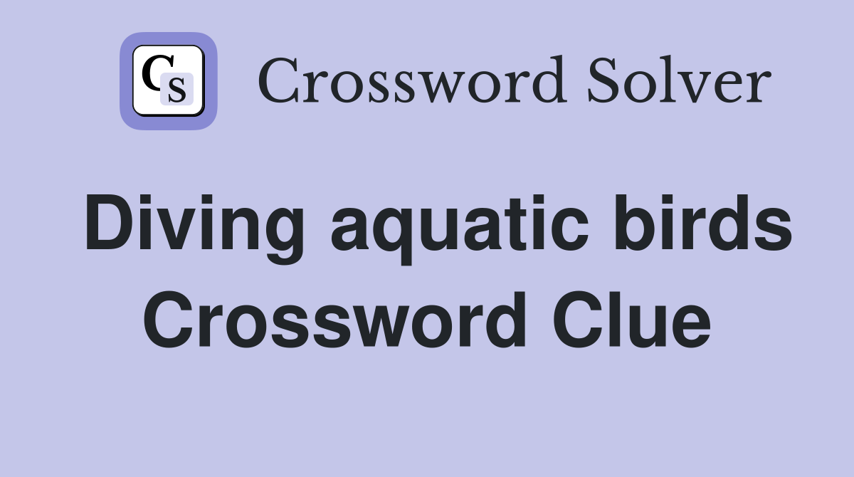 Diving aquatic birds Crossword Clue