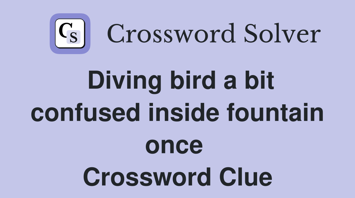 Diving bird a bit confused inside fountain once  Crossword Clue