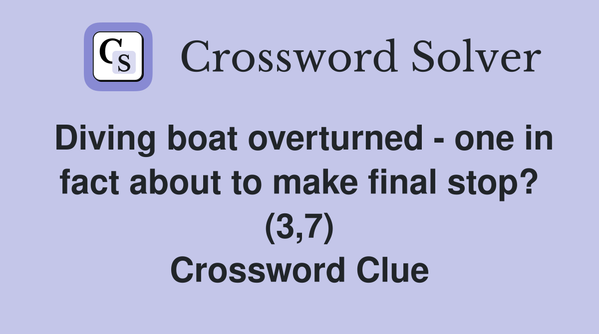 Diving boat overturned - one in fact about to make final stop? (3,7) Crossword Clue