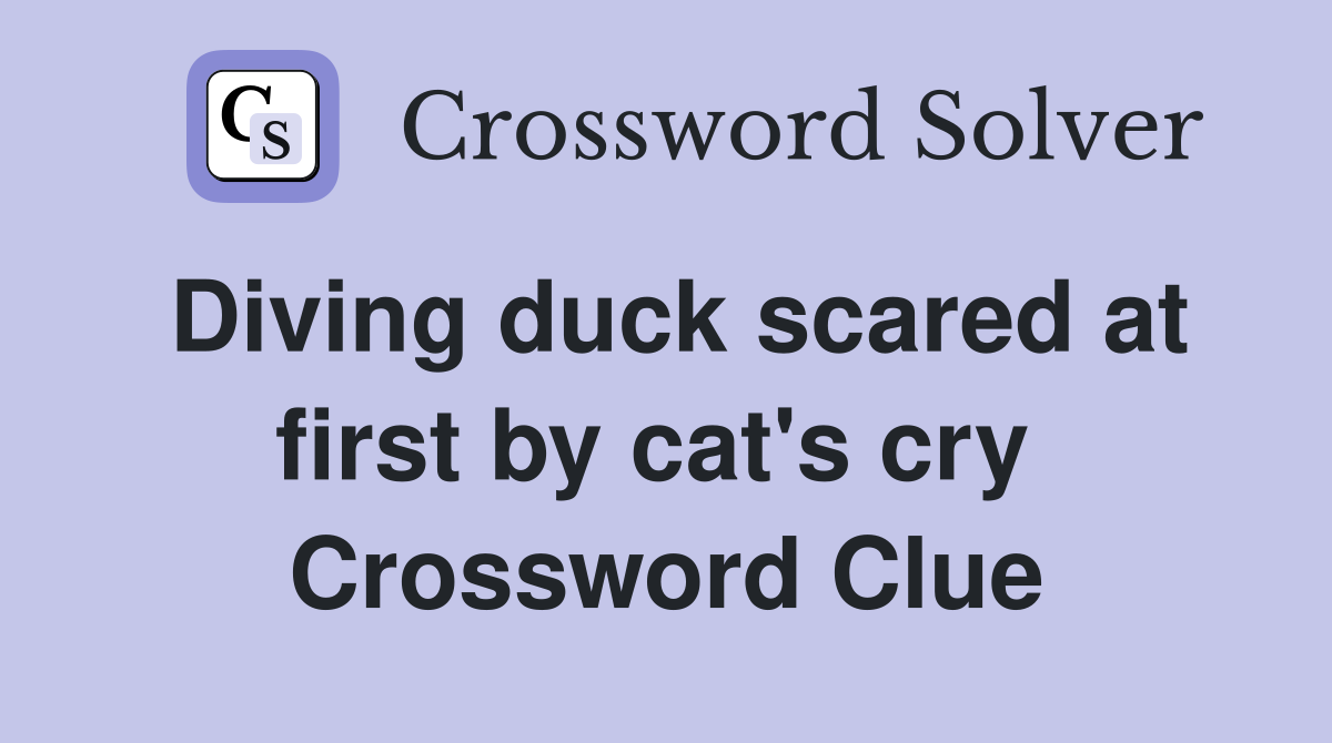 Diving duck scared at first by cat's cry  Crossword Clue