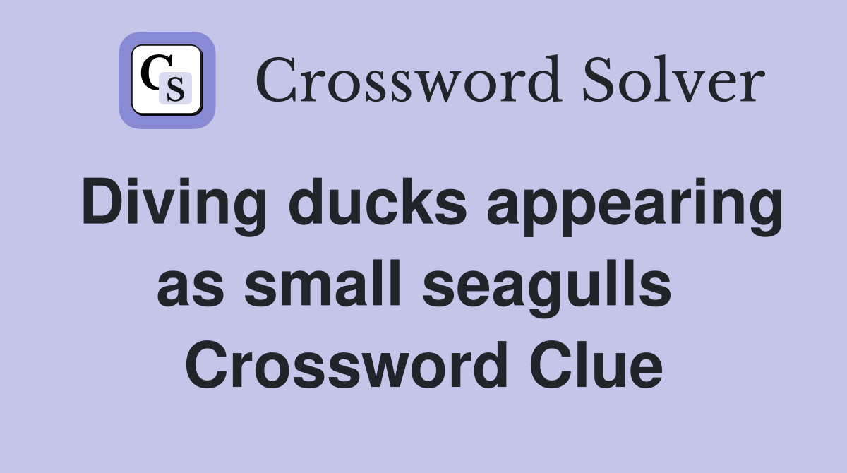 Diving ducks appearing as small seagulls  Crossword Clue