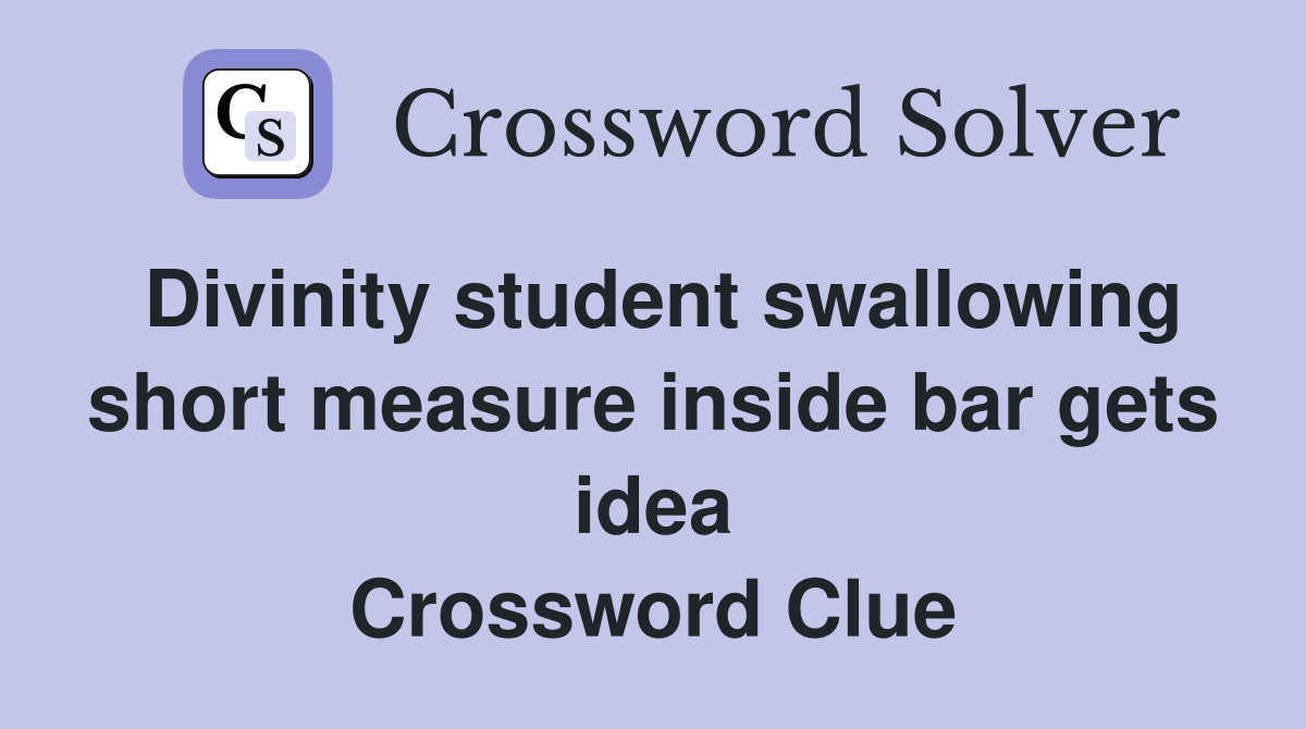 Divinity student swallowing short measure inside bar gets idea Crossword Clue