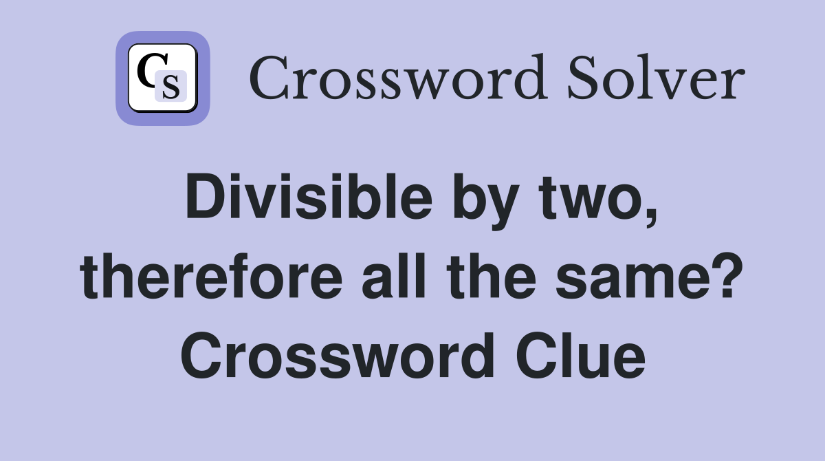 Divisible by two, therefore all the same? Crossword Clue