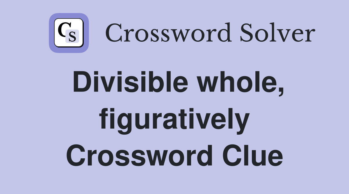 Divisible whole, figuratively Crossword Clue