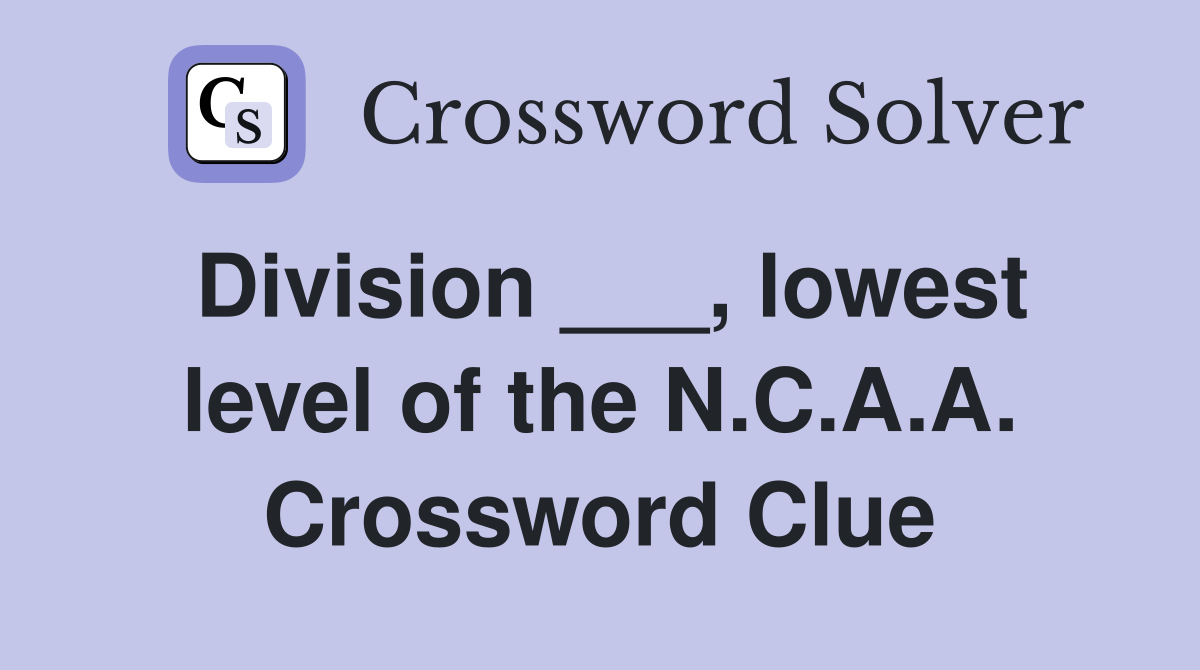 Division ___, lowest level of the N.C.A.A. Crossword Clue