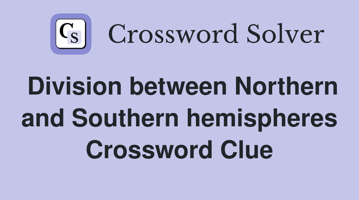 Division between Northern and Southern hemispheres Crossword Clue