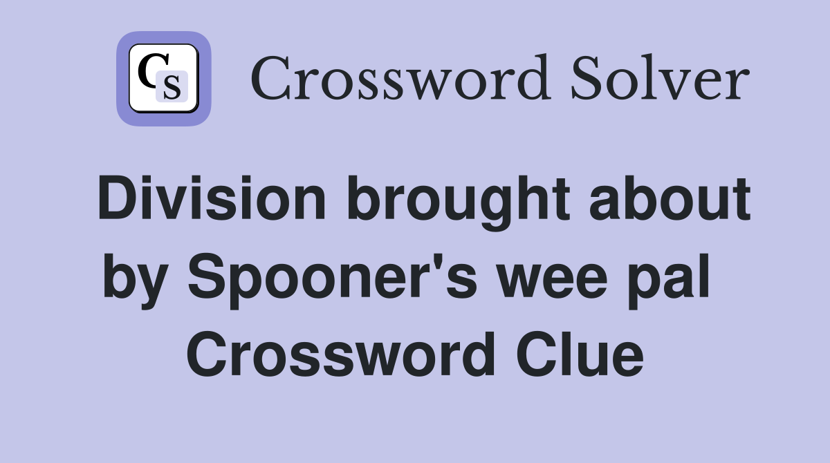 Division brought about by Spooner's wee pal  Crossword Clue