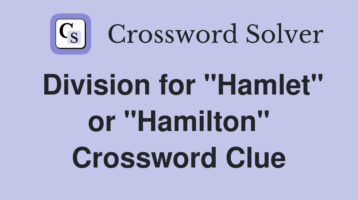 Division for "Hamlet" or "Hamilton" Crossword Clue