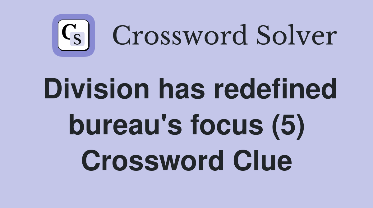 Division has redefined bureau's focus (5) Crossword Clue