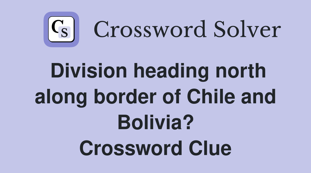 Division heading north along border of Chile and Bolivia? Crossword Clue