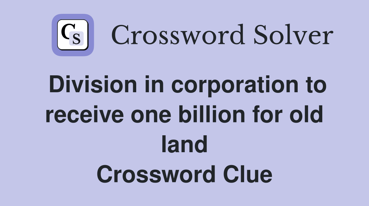 Division in corporation to receive one billion for old land Crossword Clue