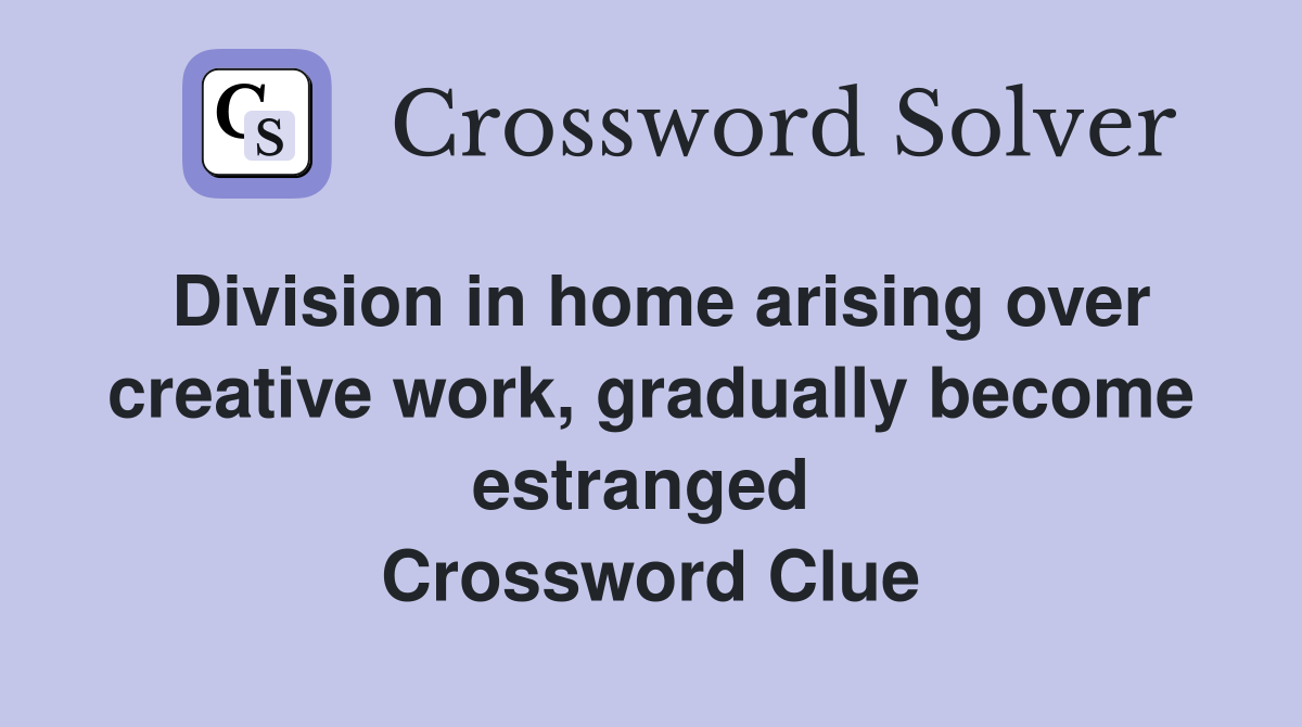Division in home arising over creative work, gradually become estranged  Crossword Clue