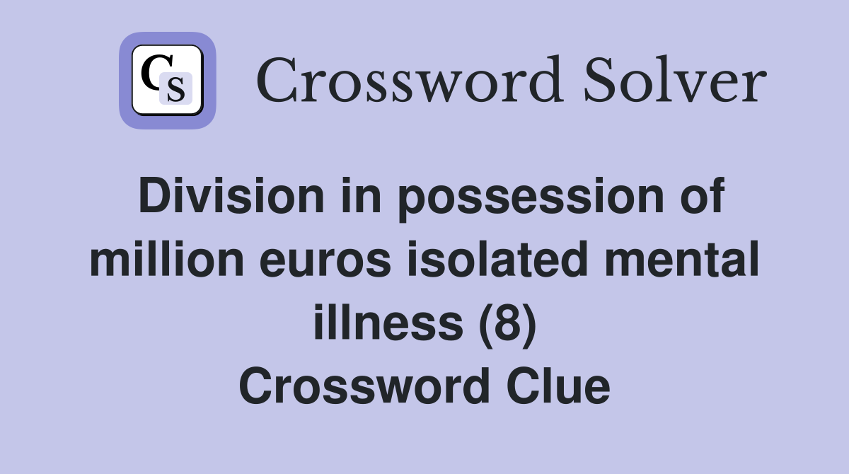 Division in possession of million euros isolated mental illness (8) Crossword Clue