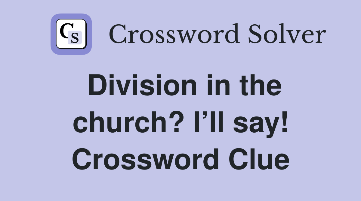 Division in the church? I’ll say! Crossword Clue