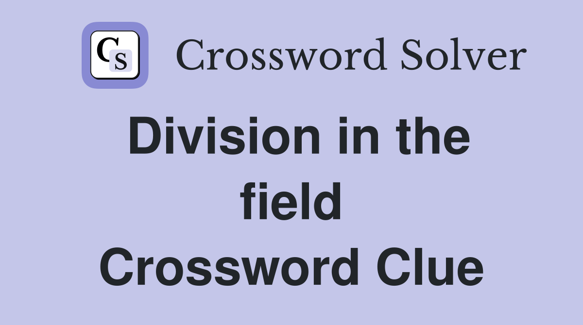 Division in the field Crossword Clue