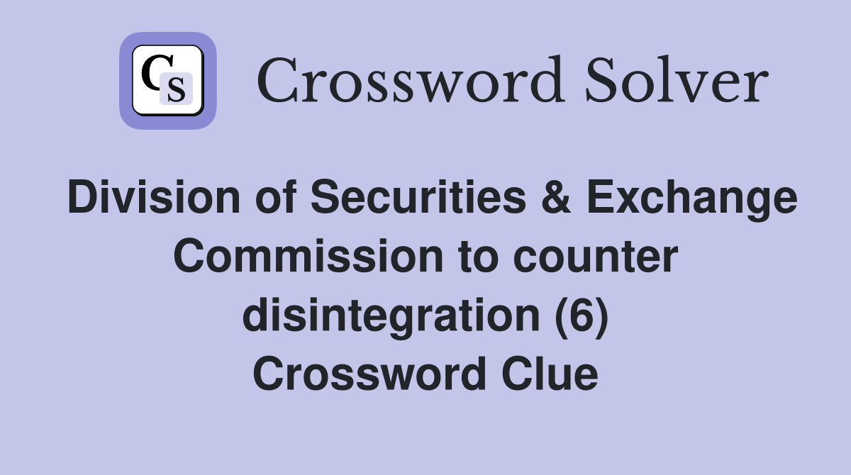 Division of Securities & Exchange Commission to counter disintegration (6) Crossword Clue