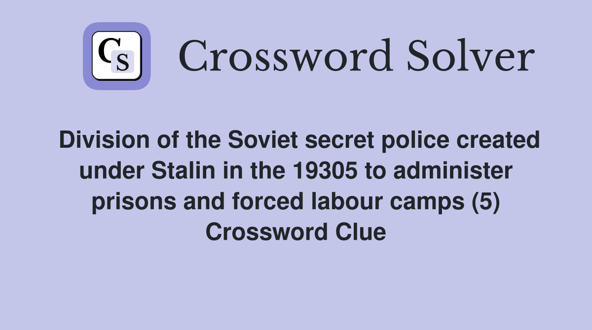 Division of the Soviet secret police created under Stalin in the 19305 to administer prisons and forced labour camps (5) Crossword Clue