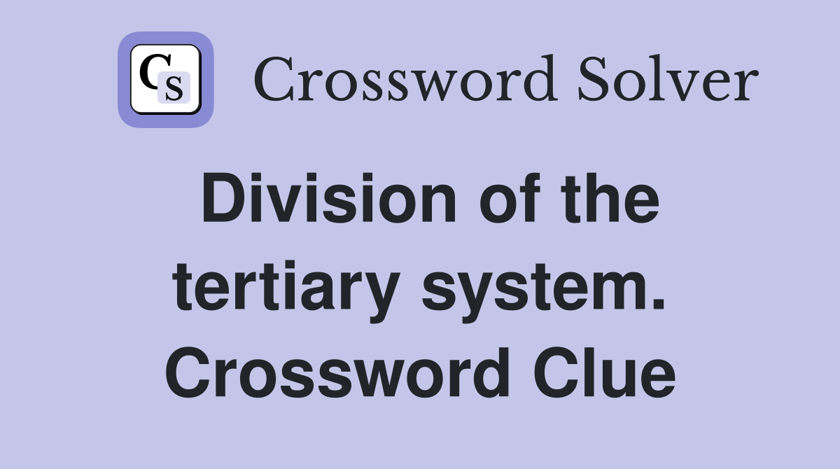 Division of the tertiary system. Crossword Clue