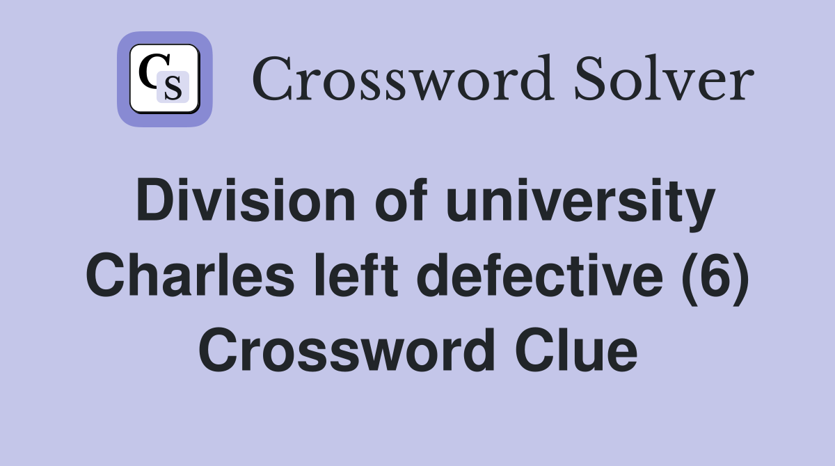 Division of university Charles left defective (6) Crossword Clue