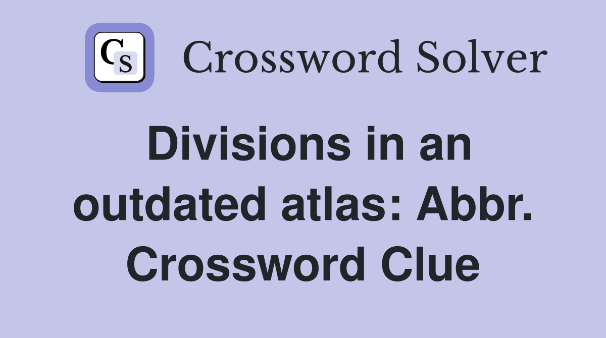 Divisions in an outdated atlas: Abbr. Crossword Clue