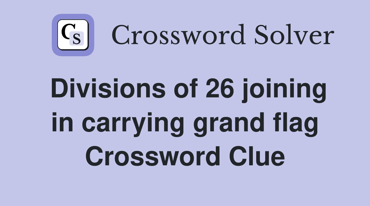 Divisions of 26 joining in carrying grand flag Crossword Clue