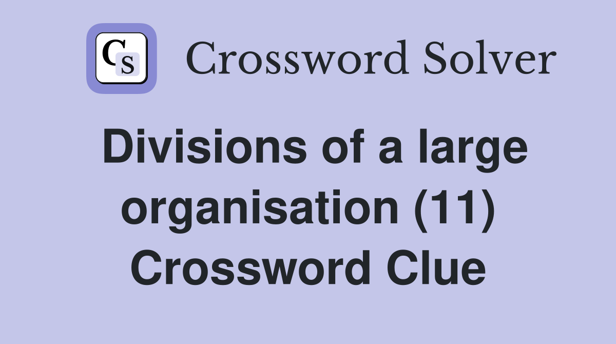 Divisions of a large organisation (11) Crossword Clue