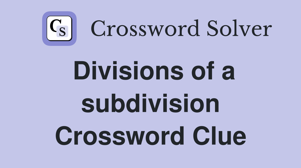Divisions of a subdivision Crossword Clue