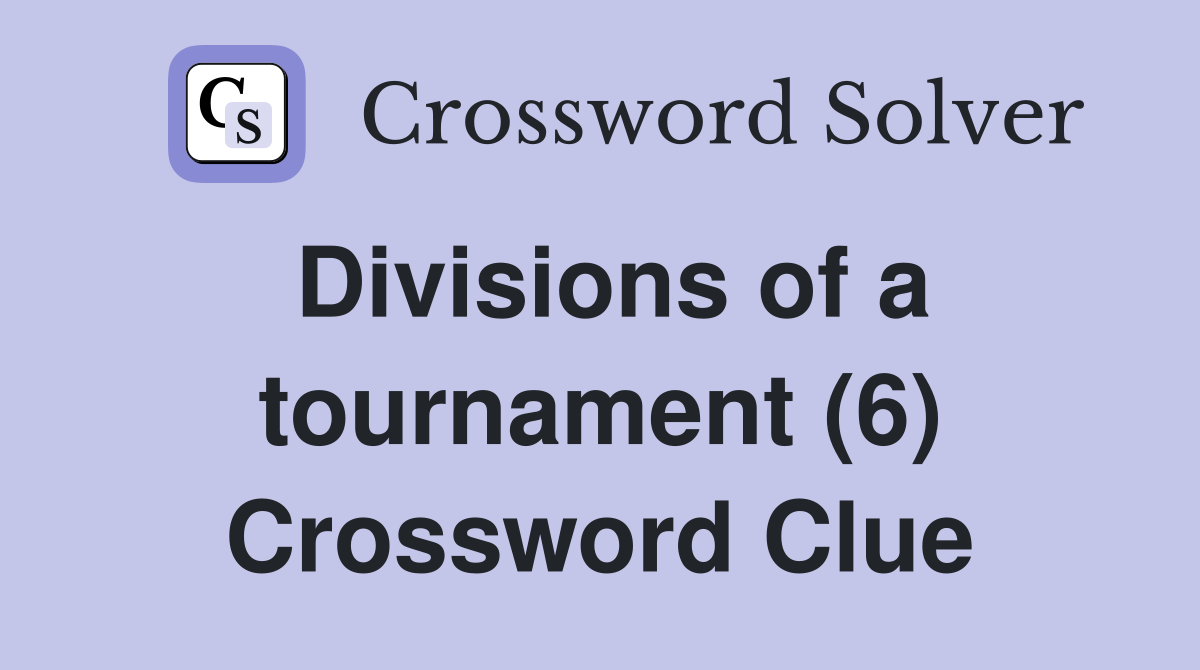 Divisions of a tournament (6) Crossword Clue