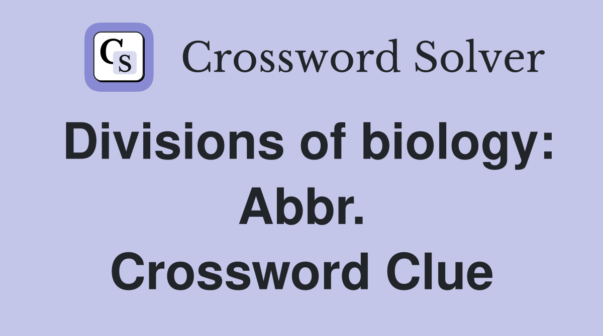 Divisions of biology: Abbr. Crossword Clue