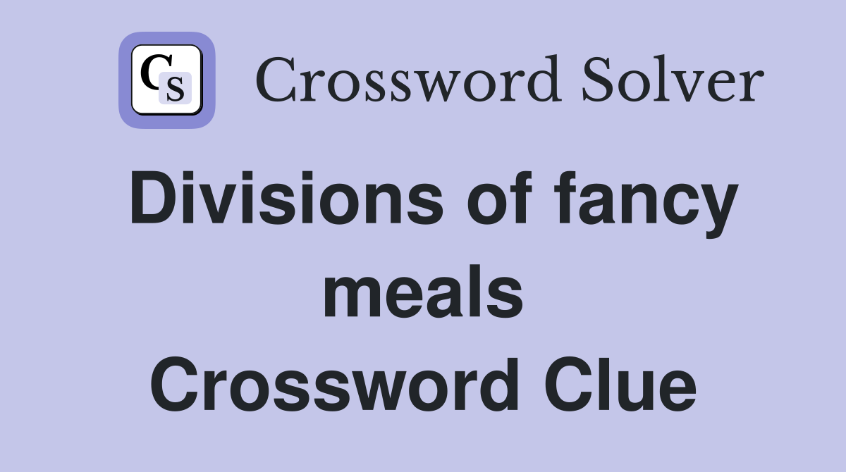 Divisions of fancy meals Crossword Clue
