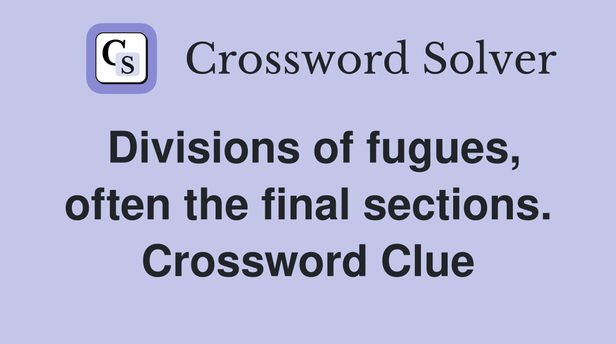 Divisions of fugues, often the final sections. Crossword Clue