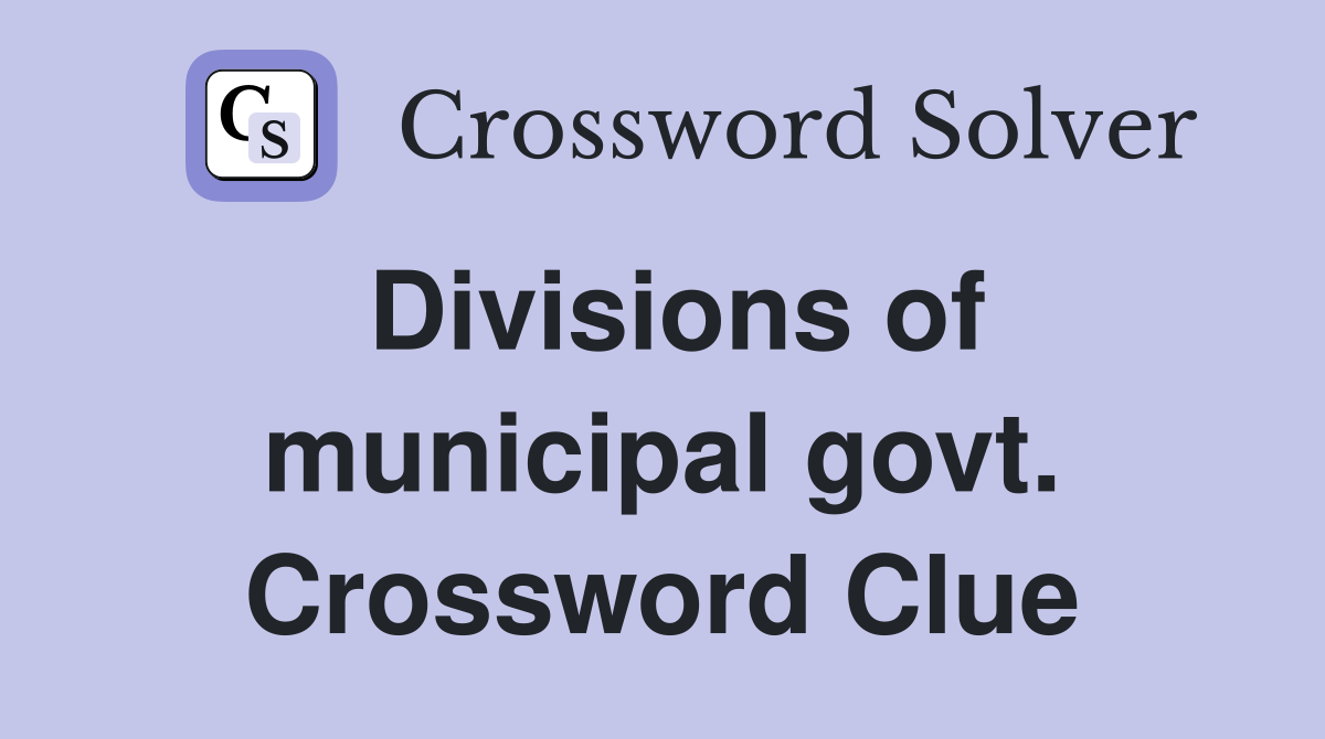 Divisions of municipal govt. Crossword Clue