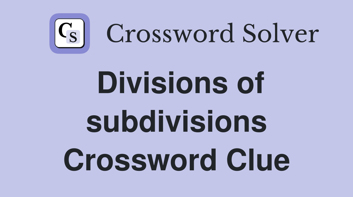 Divisions of subdivisions Crossword Clue