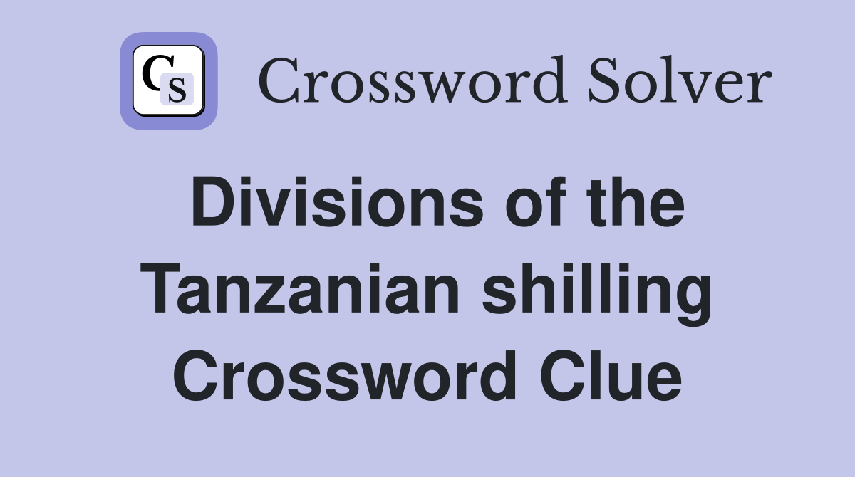 Divisions of the Tanzanian shilling Crossword Clue