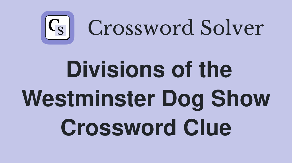 Divisions of the Westminster Dog Show Crossword Clue