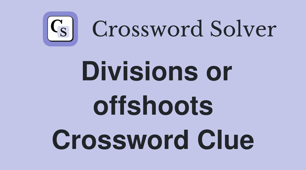 Divisions or offshoots Crossword Clue