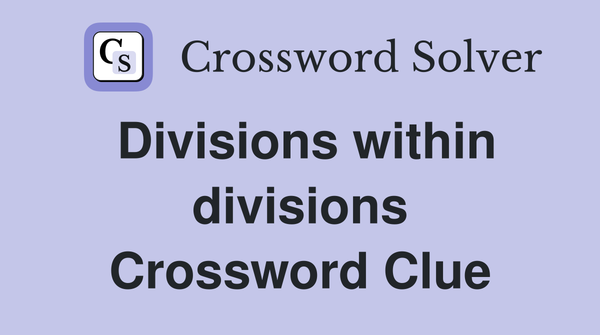 Divisions within divisions Crossword Clue