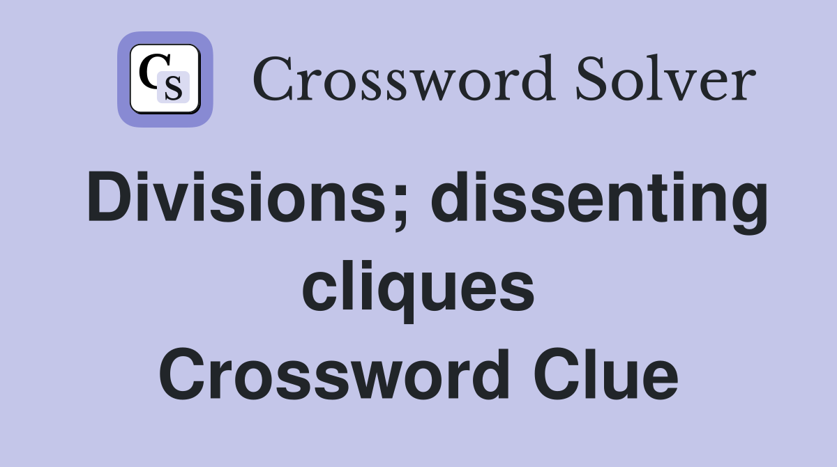 Divisions; dissenting cliques Crossword Clue