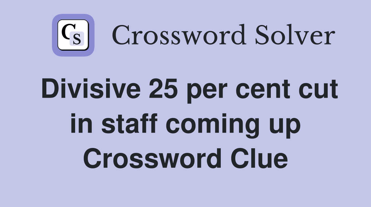 Divisive 25 per cent cut in staff coming up Crossword Clue