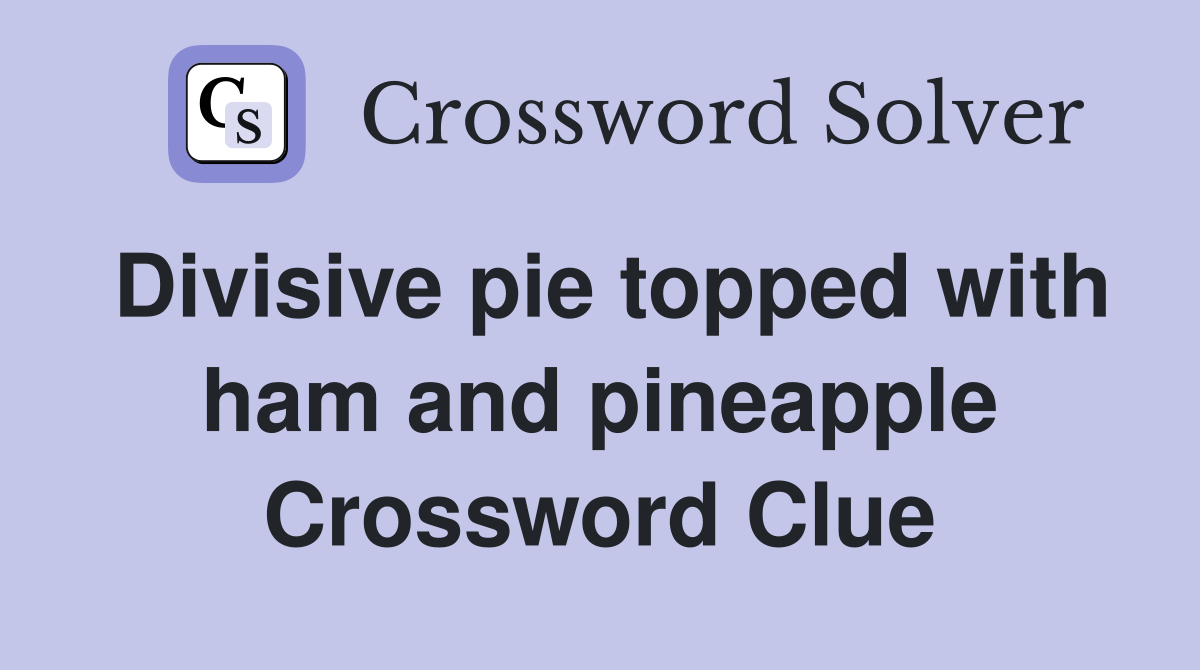 Divisive pie topped with ham and pineapple Crossword Clue